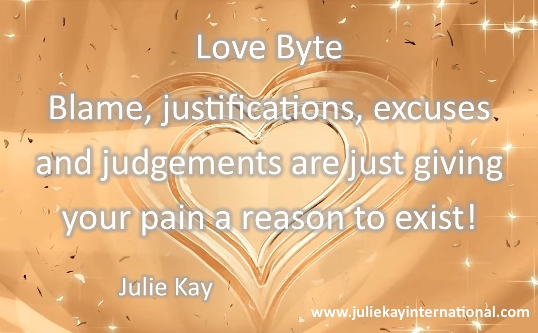 Blame, justifications, excuses and judgements are just giving your pain a reason to exist!